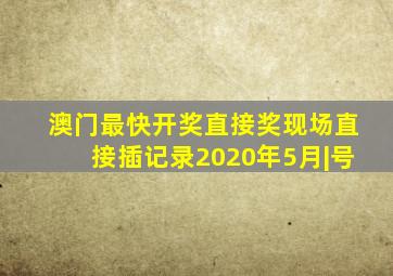 澳门最快开奖直接奖现场直接插记录2020年5月|号